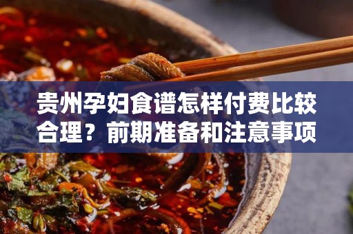 贵州孕妇食谱怎样付费比较合理？前期准备和注意事项