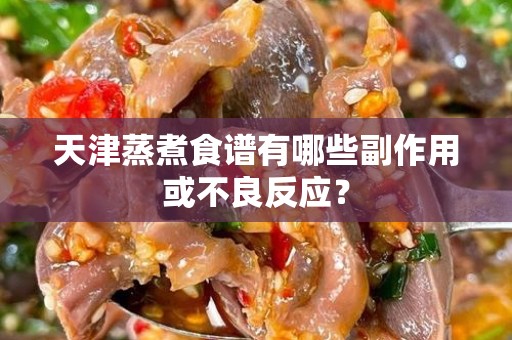 天津蒸煮食谱有哪些副作用或不良反应？