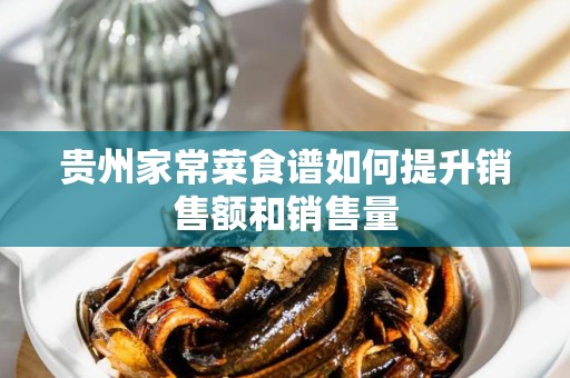 贵州家常菜食谱如何提升销售额和销售量