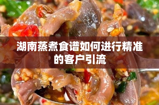 湖南蒸煮食谱如何进行精准的客户引流