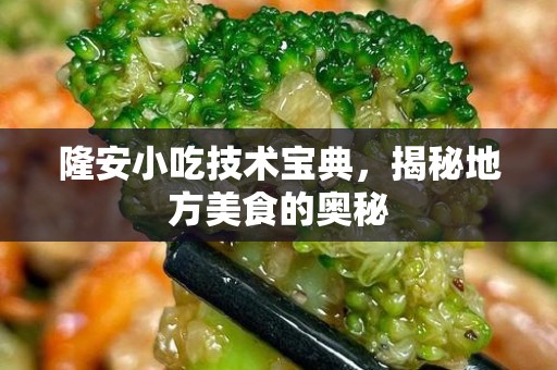 隆安小吃技术宝典，揭秘地方美食的奥秘