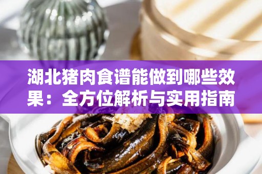 湖北猪肉食谱能做到哪些效果：全方位解析与实用指南