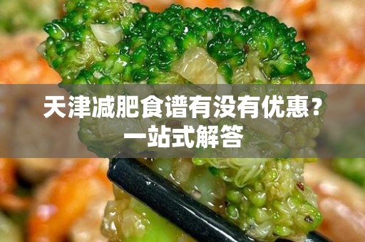 天津减肥食谱有没有优惠？一站式解答