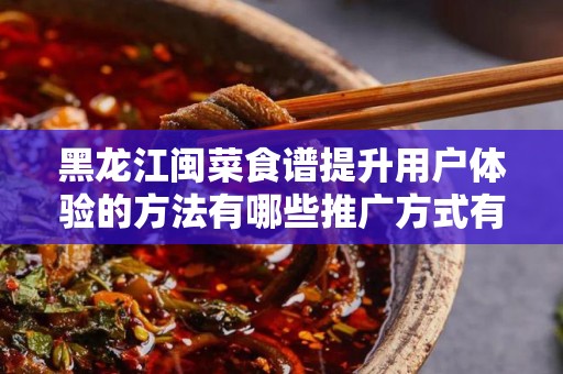 黑龙江闽菜食谱提升用户体验的方法有哪些推广方式有哪些