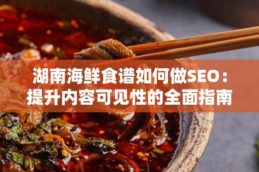 湖南海鲜食谱如何做SEO：提升内容可见性的全面指南