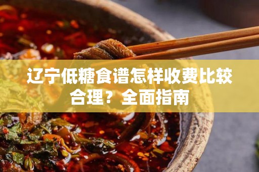辽宁低糖食谱怎样收费比较合理？全面指南