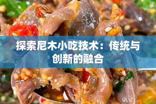 探索尼木小吃技术：传统与创新的融合