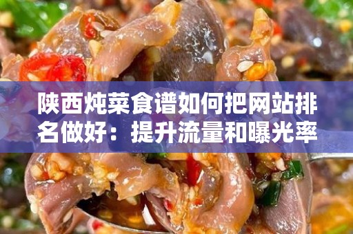 陕西炖菜食谱如何把网站排名做好：提升流量和曝光率的实用指南