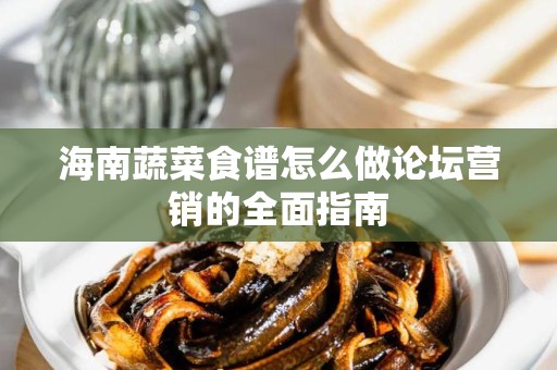 海南蔬菜食谱怎么做论坛营销的全面指南