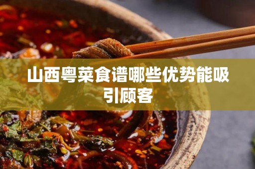 山西粤菜食谱哪些优势能吸引顾客