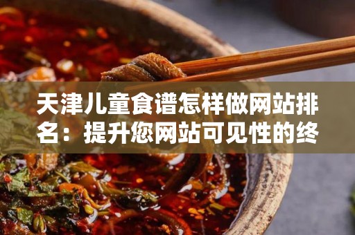 天津儿童食谱怎样做网站排名：提升您网站可见性的终极指南
