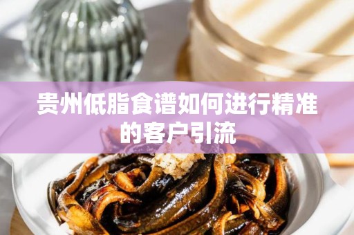 贵州低脂食谱如何进行精准的客户引流