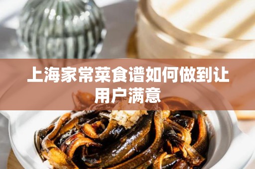 上海家常菜食谱如何做到让用户满意