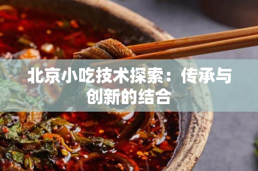 北京小吃技术探索：传承与创新的结合