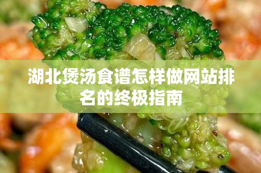 湖北煲汤食谱怎样做网站排名的终极指南