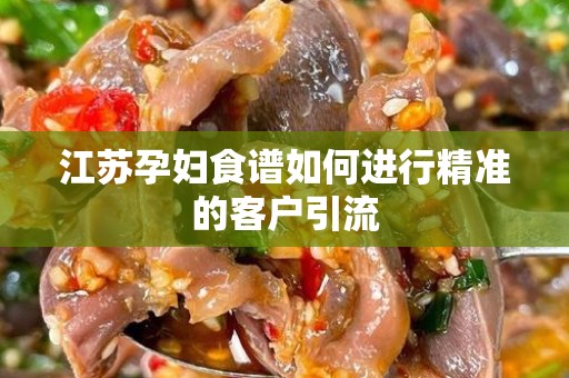 江苏孕妇食谱如何进行精准的客户引流