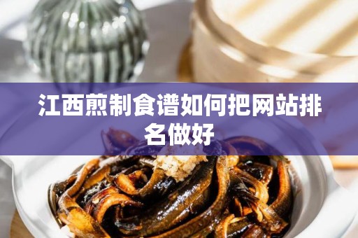 江西煎制食谱如何把网站排名做好