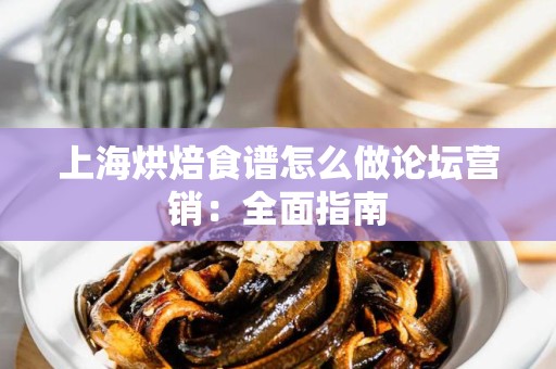 上海烘焙食谱怎么做论坛营销：全面指南