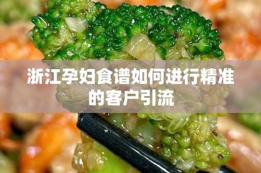 浙江孕妇食谱如何进行精准的客户引流