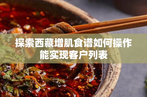 探索西藏增肌食谱如何操作能实现客户列表