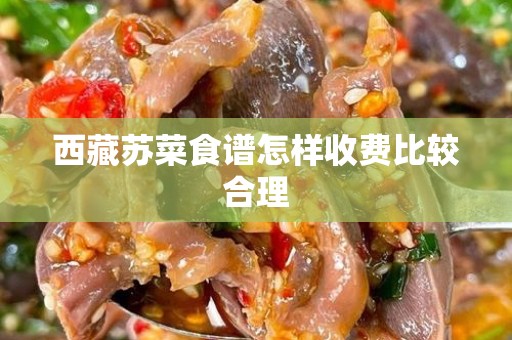 西藏苏菜食谱怎样收费比较合理