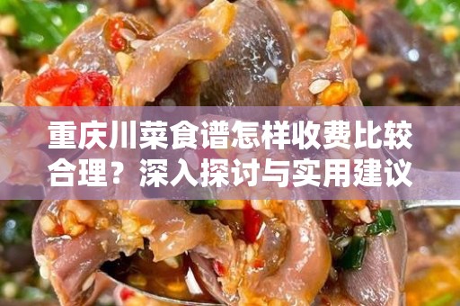 重庆川菜食谱怎样收费比较合理？深入探讨与实用建议