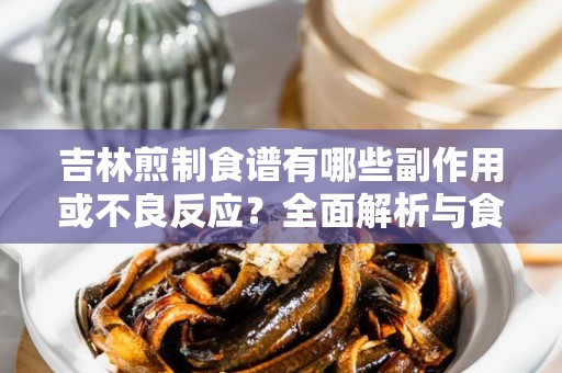 吉林煎制食谱有哪些副作用或不良反应？全面解析与食品安全