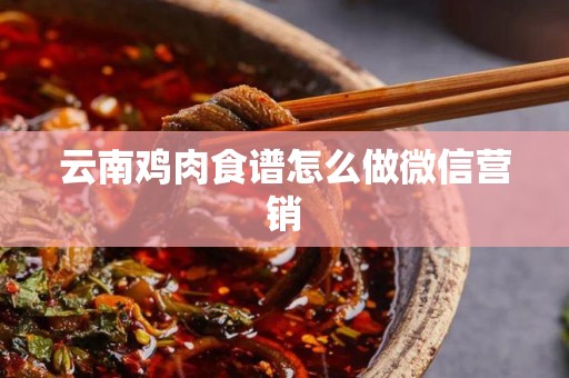 云南鸡肉食谱怎么做微信营销