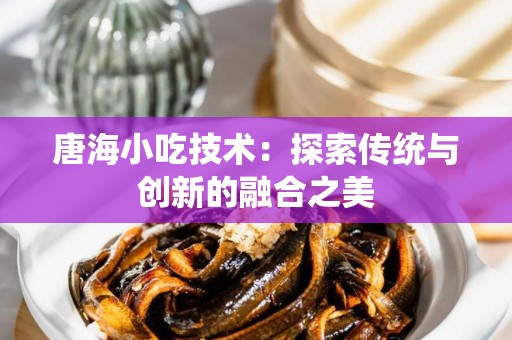 唐海小吃技术：探索传统与创新的融合之美