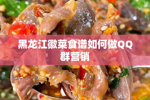 黑龙江徽菜食谱如何做QQ群营销