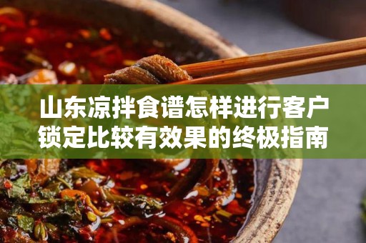山东凉拌食谱怎样进行客户锁定比较有效果的终极指南