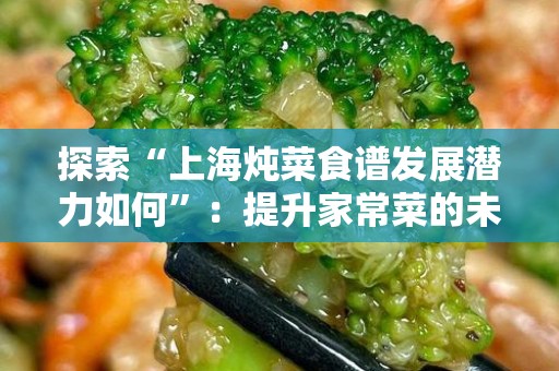 探索“上海炖菜食谱发展潜力如何”：提升家常菜的未来