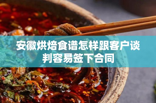 安徽烘焙食谱怎样跟客户谈判容易签下合同