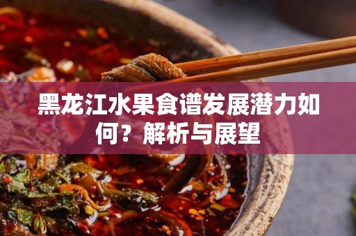 黑龙江水果食谱发展潜力如何？解析与展望