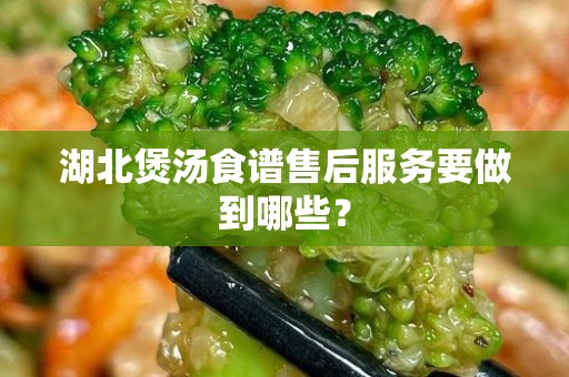 湖北煲汤食谱售后服务要做到哪些？