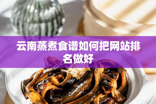 云南蒸煮食谱如何把网站排名做好