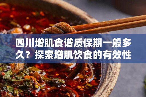 四川增肌食谱质保期一般多久？探索增肌饮食的有效性与保质知识