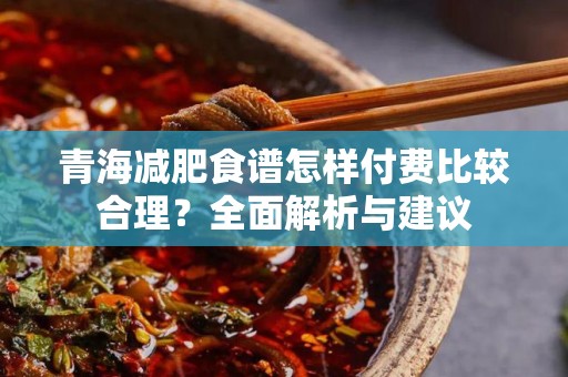 青海减肥食谱怎样付费比较合理？全面解析与建议