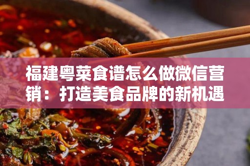 福建粤菜食谱怎么做微信营销：打造美食品牌的新机遇