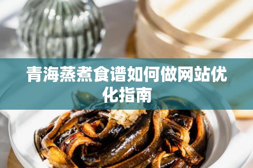 青海蒸煮食谱如何做网站优化指南