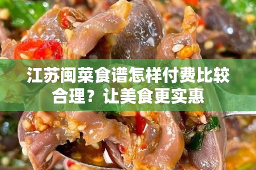 江苏闽菜食谱怎样付费比较合理？让美食更实惠