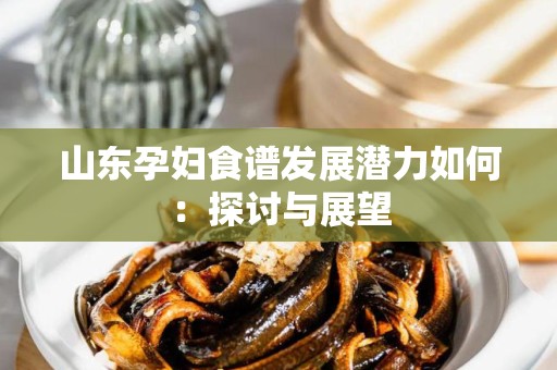 山东孕妇食谱发展潜力如何：探讨与展望