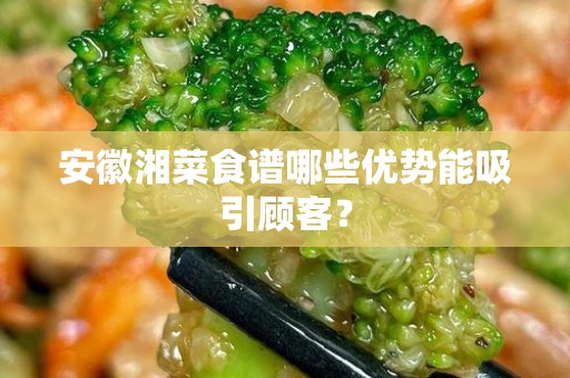 安徽湘菜食谱哪些优势能吸引顾客？