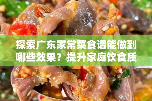 探索广东家常菜食谱能做到哪些效果？提升家庭饮食质量的秘诀