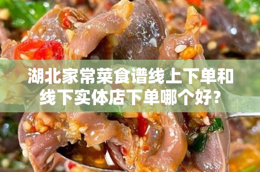 湖北家常菜食谱线上下单和线下实体店下单哪个好？