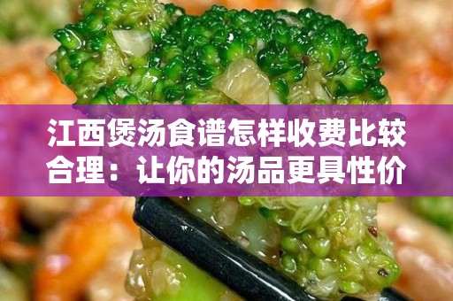 江西煲汤食谱怎样收费比较合理：让你的汤品更具性价比