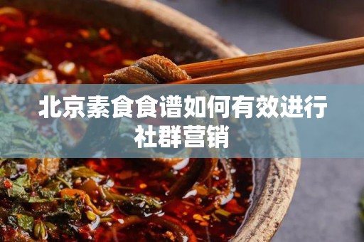 北京素食食谱如何有效进行社群营销