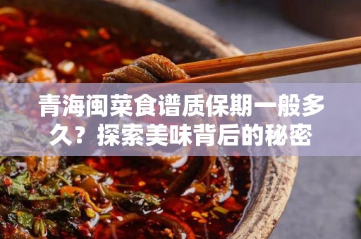 青海闽菜食谱质保期一般多久？探索美味背后的秘密