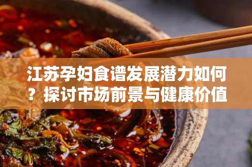 江苏孕妇食谱发展潜力如何？探讨市场前景与健康价值