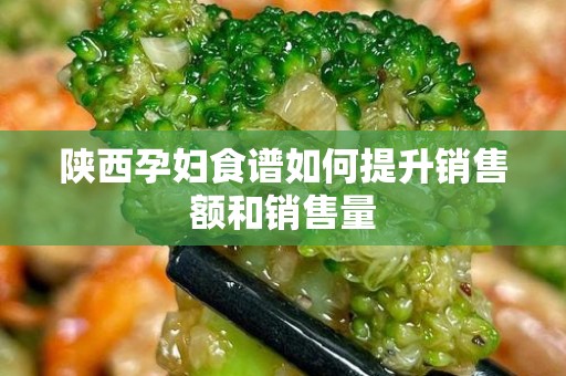 陕西孕妇食谱如何提升销售额和销售量